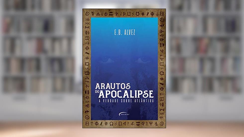 Arautos do apocalipse: a verdade sobre Atlântida, do autor E. B. Alvez
