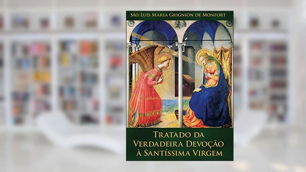 Tratado da Verdadeira Devoc?a~o a` Santi?ssima Virgem: Preparac?a~o para o Reino de Jesus Cristo, do autor São Luis Maria Grignion de Montfort.
