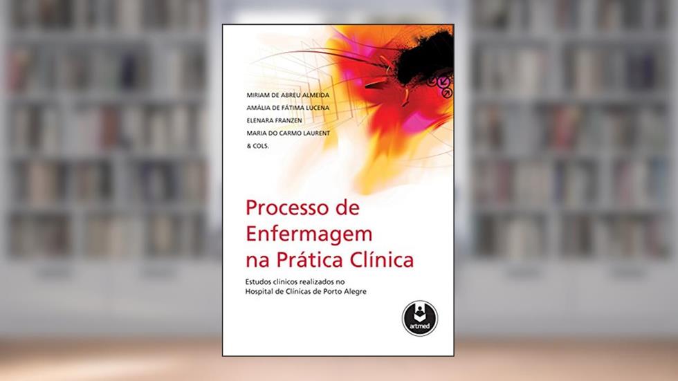 Processo de Enfermagem na Prática Clínica, do autor Miriam de Abreu Almeida; Amália de Fátima Lucena; Elenara Franzen; Maria do Carmo Laurent