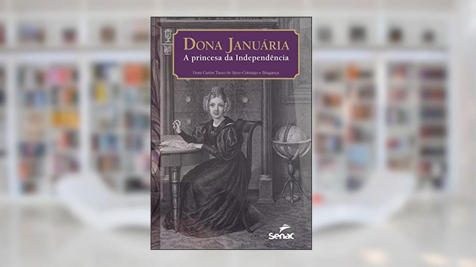 DONA JANUÁRIA, A PRINCESA DA INDEPENDÊNCIA: O conde d'Áquila em desavença com d. Pedro II e a luta contra Garibaldi, do autor Dom Carlos Tasso de Saxe-Coburgo e Bragança