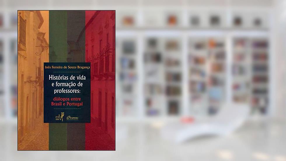 Histórias de vida e formação de professores: diálogos entre Brasil e Portugal, do autor Inês Ferreira de Souza Bragança