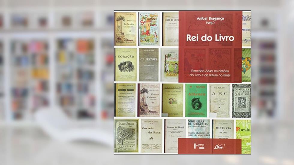 Rei do Livro. Francisco Alves na História do Livro e da Leitura no Brasil, do autor Aníbal Bragança