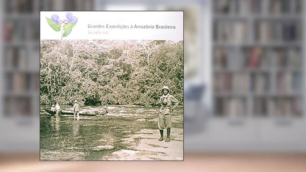 Grandes Expedições à Amazônia Brasileira. Século XX, do autor João Meirelles Filho