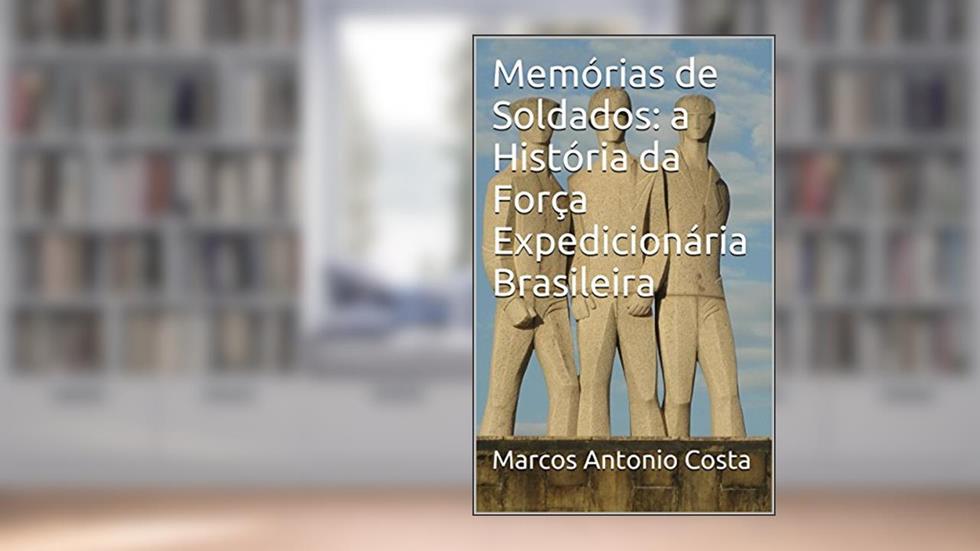 Memórias de Soldados: a História da Força Expedicionária Brasileira, do autor Marcos Antonio Costa