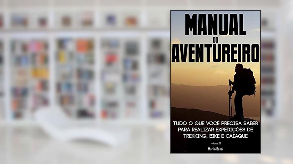 Manual do Aventureiro: Planeje, organize e execute expedições de Trekking, Bike e Caiaque, do autor Murilo Basei