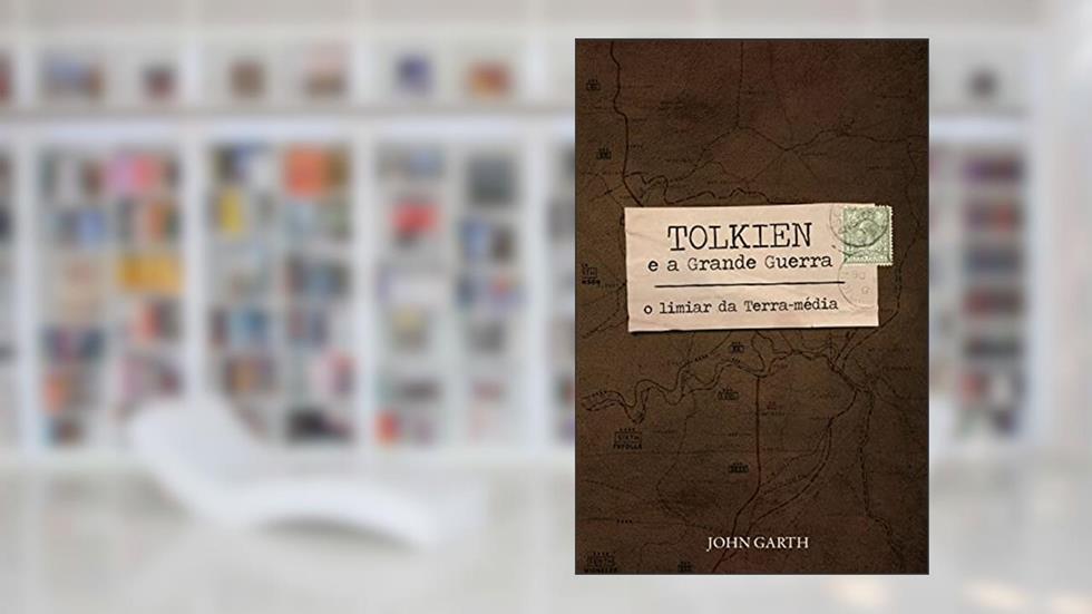 Tolkien e a Grande Guerra: O limiar da Terra-média, do autor John Garth