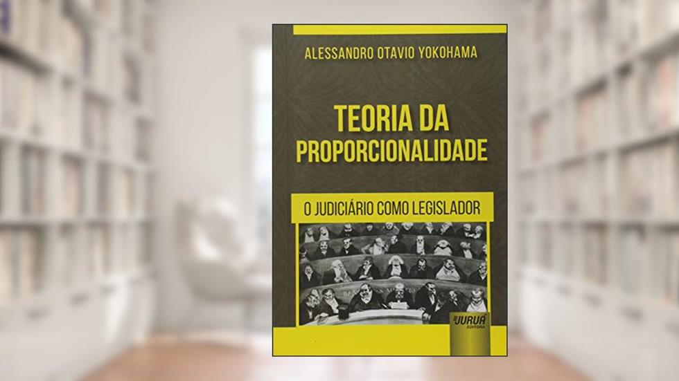 Teoria da Proporcionalidade - O Judiciário como Legislador, do autor Alessandro Otavio Yokohama