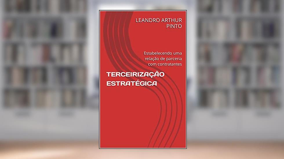 TERCEIRIZAÇÃO ESTRATÉGICA: Estabelecendo uma relação de parceria com contratantes, do autor LEANDRO ARTHUR PINTO; DEIZE CRISTINA SENA ARTHUR