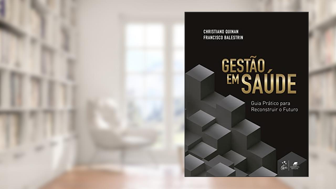 Gestão em Saúde: Guia Prático para Reconstruir o Futuro, do autor Christiano Quinan; Francisco Balestrin