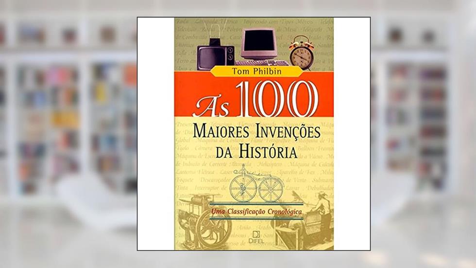 As 100 maiores invenções da história, do autor Tom Philbin