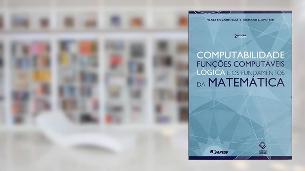 Computabilidade, funções computáveis, lógica e os fundamentos da matemática - 2ª ediçao, do autor Walter Carnielli; Richard L. Epstein