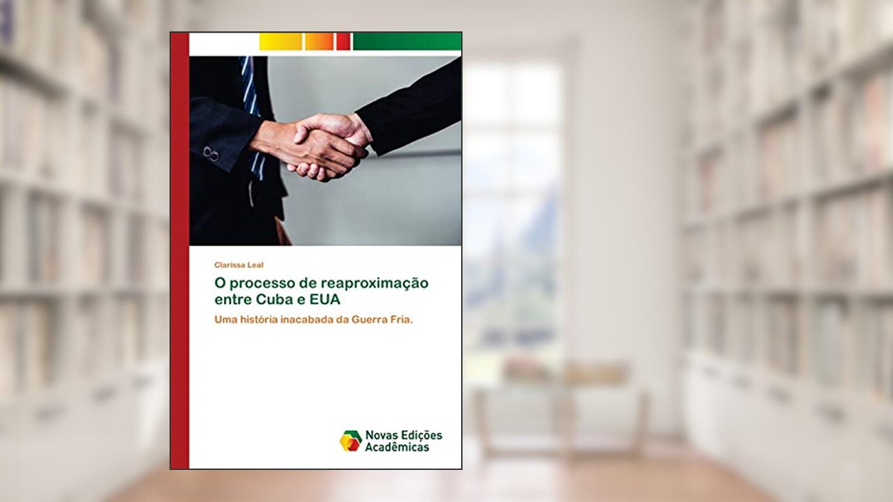 O processo de reaproximação entre Cuba e EUA: Uma história inacabada da Guerra Fria., do autor Clarissa Leal