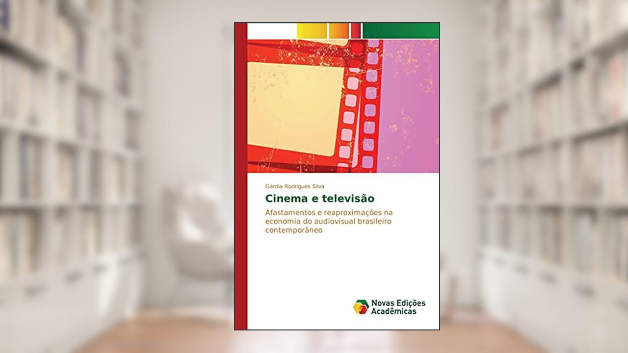 Cinema e televisão: Afastamentos e reaproximações na economia do audiovisual brasileiro contemporâneo, do autor Rodrigues Silva Gárdia