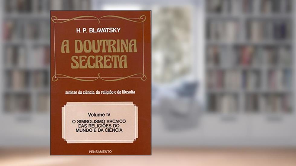 A Doutrina Secreta: o Simbolismo Arcaico das Religiões do Mundo e da Ciência (Volume 4), do autor H. P. Blavatsky