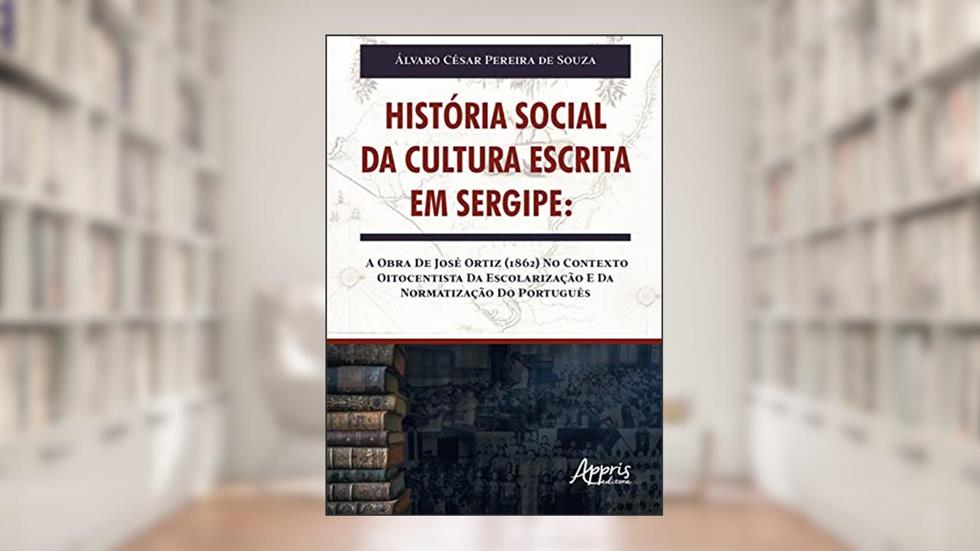 HISTÓRIA SOCIAL DA CULTURA ESCRITA EM SERGIPE: A OBRA DE JOSÉ ORTIZ (1862) NO CONTEXTO OITOCENTISTA DA ESCOLARIZAÇÃO E DA NORMATIZAÇÃO DO PORTUGUÊS, do autor Álvaro César Pereira de Souza