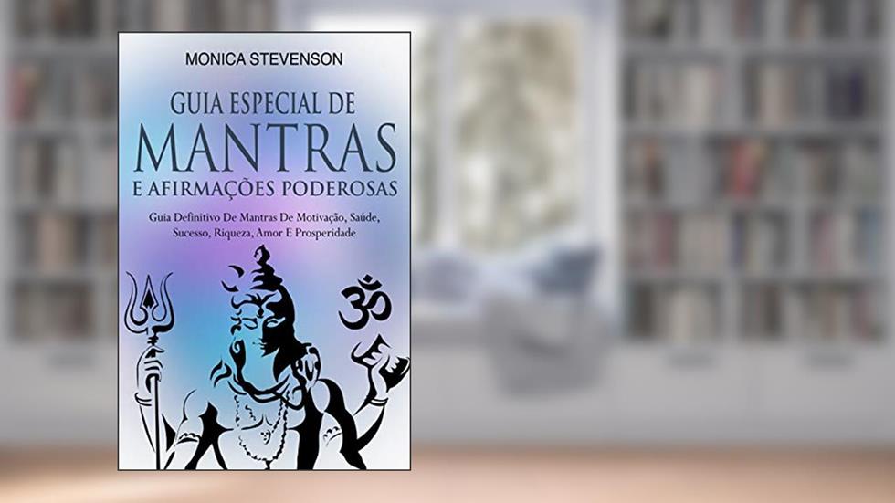 Guia Especial De Mantras E Afirmações Poderosas: Guia Definitivo De Mantras De Motivação, Saúde, Sucesso, Riqueza, Amor E Prosperidade, do autor Monica Stevenson