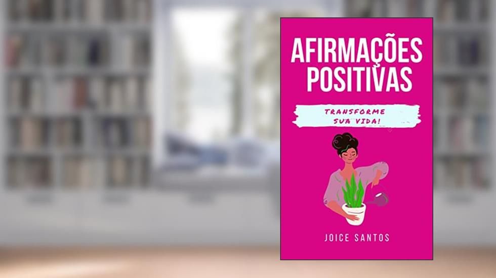 Afirmações positivas : Para transformar a sua vida, do autor Joice Santos