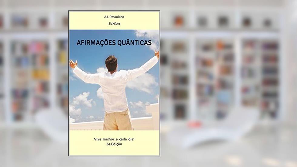 Afirmações Quânticas: Viva melhor a cada dia!, do autor A. L. Pessolano