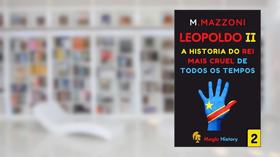 Leopoldo II : O Rei Mais Cruel De Todos Os Tempos (Coleção Líderes Históricos 1 Livro 2), do autor Magic History; Alpz Brasil