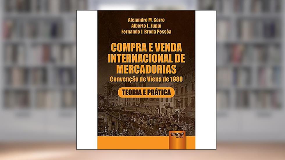 Compra e Venda Internacional de Mercadorias: Convenção de Viena de 1980 - Teoria e Prática, do autor Alejandro M. Garro; Alberto L. Zuppi; Fernando J. Breda Pessôa