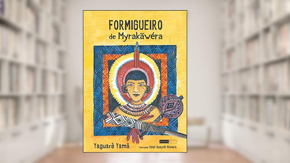 Formigueiro de Myrakãwéra, do autor Yaguarê Yamã