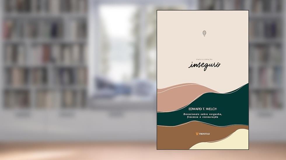 Para o Coração inseguro: Devocionais sobre vergonha, fracasso e restauração (Devocionais para o coração), do autor Edward T. Welch
