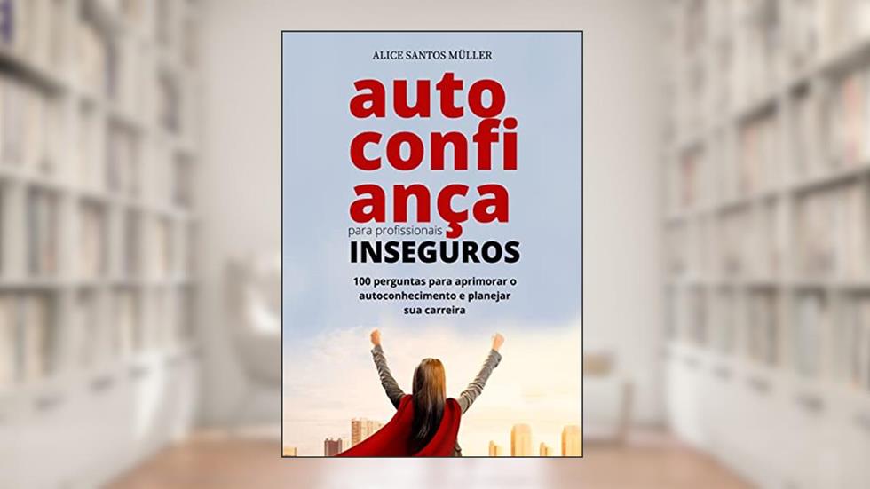 Autoconfiança para profissionais inseguros: 100 perguntas para aprimorar o autoconhecimento e planejar a carreira, do autor Alice Santos Müller