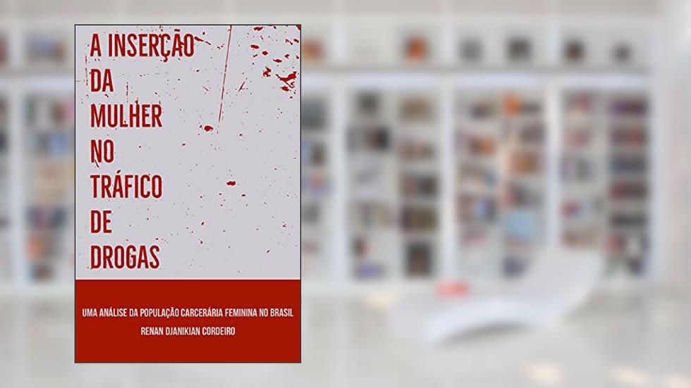 A Inserção da Mulher no Tráfico de Drogas: Uma Análise da População Carcerária Feminina no Brasil, do autor Renan Djanikian Cordeiro