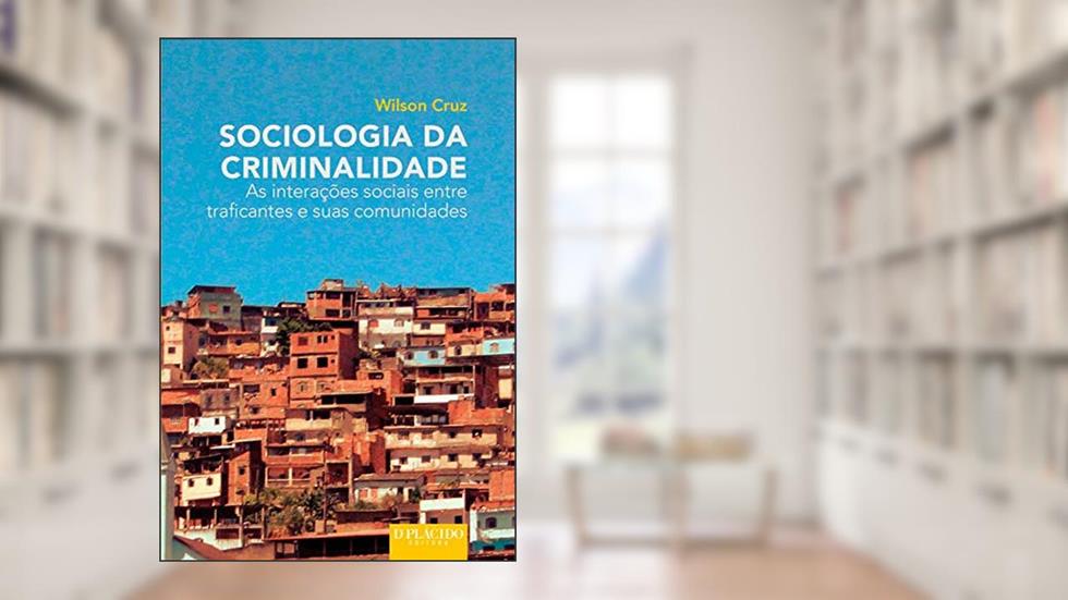 Sociologia da Criminalidade: as Interações Sociais Entre Traficantes e Suas Comunidades, do autor Wilson Cruz