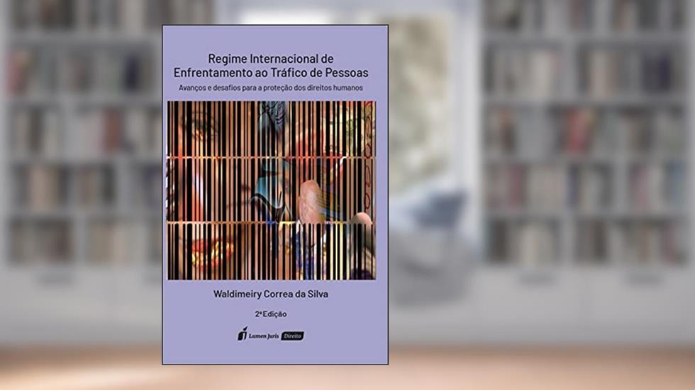 Regime Internacional de Enfrentamento ao Tráfico de Pessoas: Avanços e desafios para a proteção dos Direitos Humanos, 2ª Edição, do autor Waldimeiry Correa da Silva