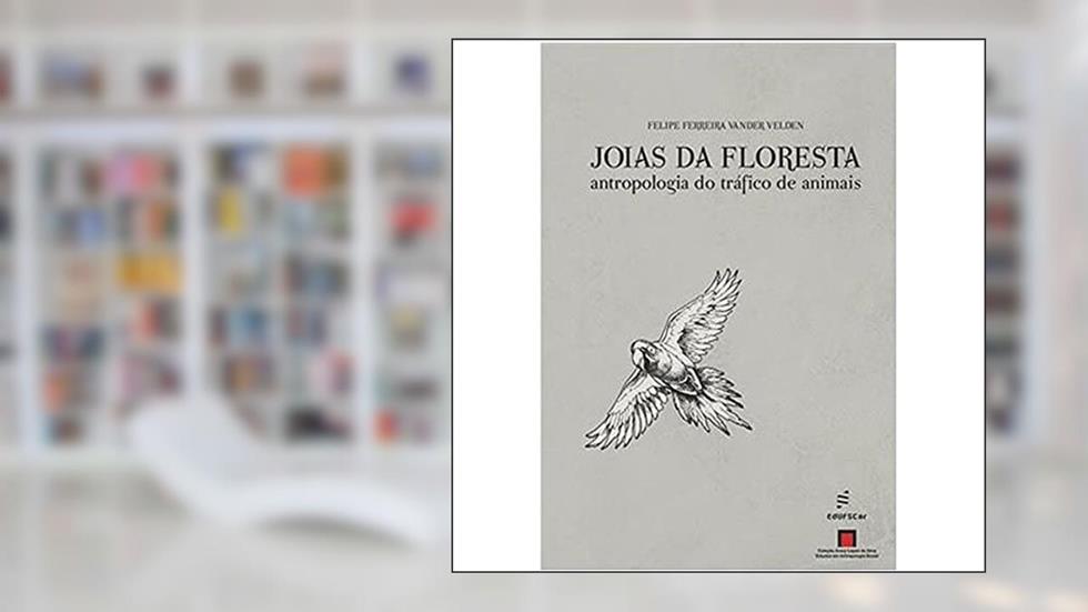Joias da floresta: Antropologia do tráfico de animais, do autor Felipe Ferreira Vander Velden