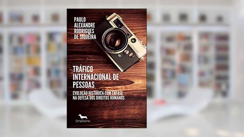 Capa de Tráfico internacional de pessoas: Evolução histórica com ênfase na defesa dos direitos humanos, do autor Paulo Alexandre Rodrigues de Siqueira