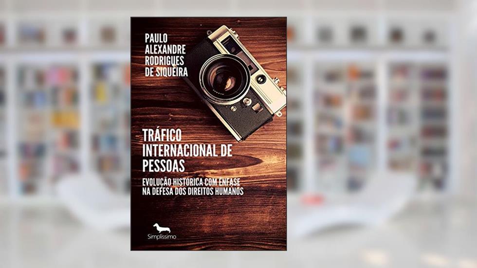 Tráfico internacional de pessoas: Evolução histórica com ênfase na defesa dos direitos humanos, do autor Paulo Alexandre Rodrigues de Siqueira
