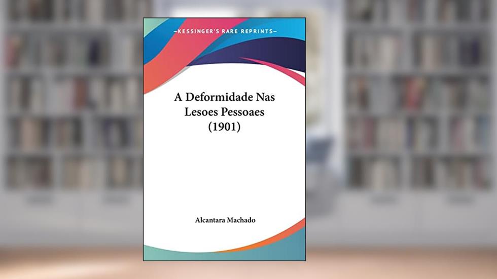 A Deformidade NAS Lesoes Pessoaes (1901), do autor Alcantara Machado
