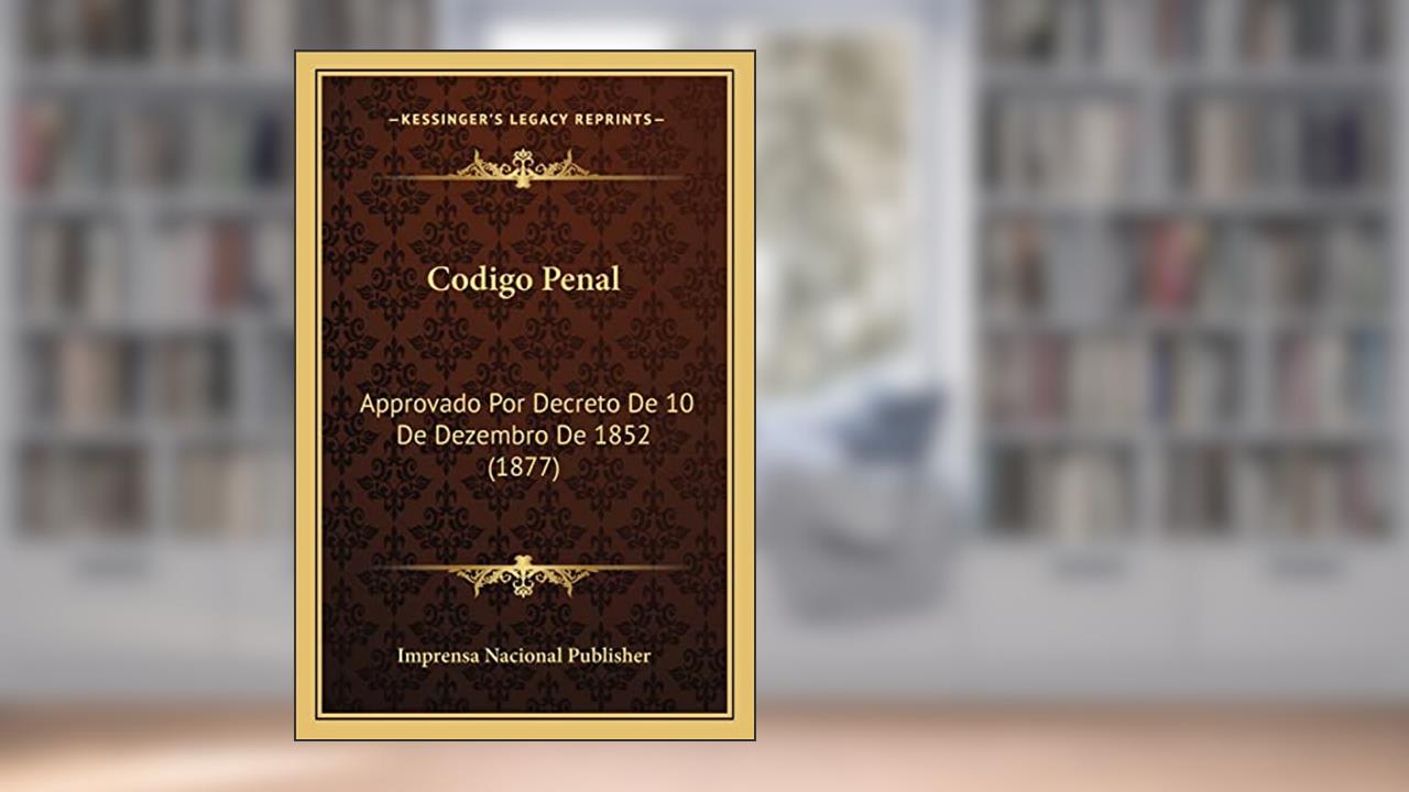 Codigo Penal: Approvado Por Decreto De 10 De Dezembro De 1852 (1877), do autor Imprensa Nacional Publisher