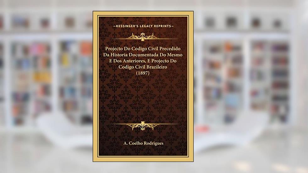 Projecto Do Codigo Civil Precedido Da Historia Documentada Do Mesmo E Dos Anteriores, E Projecto Do Codigo Civil Brazileiro (1897), do autor A Coelho Rodrigues