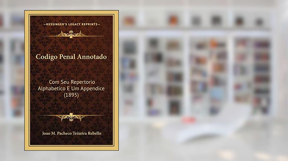 Codigo Penal Annotado: Com Seu Repertorio Alphabetico E Um Appendice (1895), do autor Joao M Pacheco Teixeira Rebello