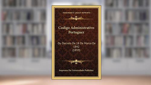 Capa de Codigo Administrativo Portuguez: Ou Decreto De 18 De Marco De 1842 (1859), do autor Imprensa Da Universidade Publisher