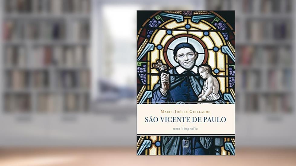 São Vicente de Paulo: Uma biografia: Uma biografia, do autor Marie-Joelle Guillaume