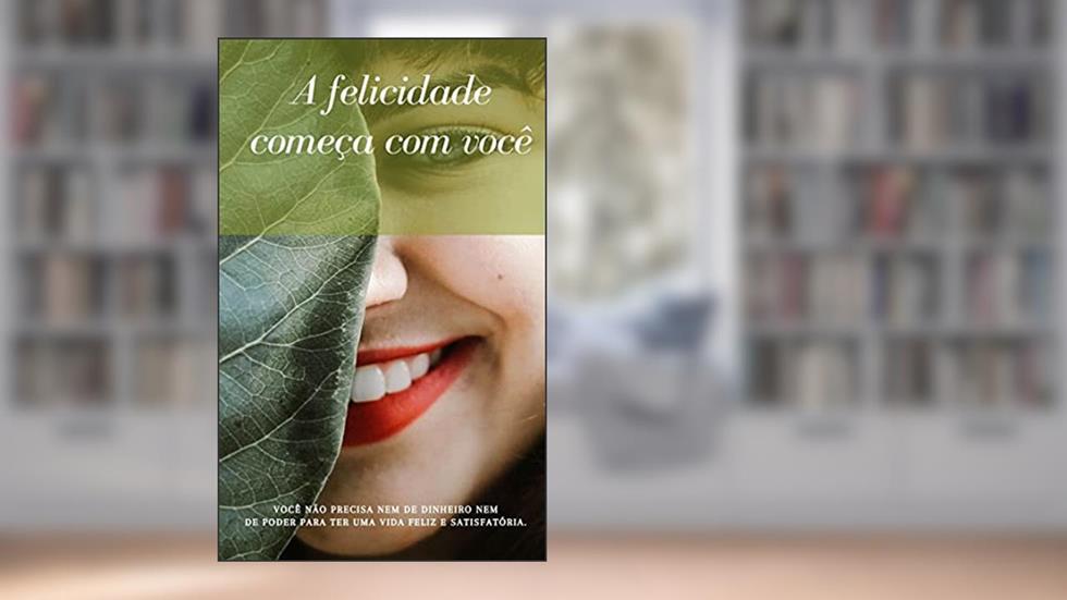 A felicidade começa com você: Você não precisa nem dinheiro nem de poder para ter uma vida feliz e satisfatória., do autor Izabella Scorupco