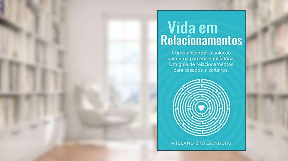 Vida em Relacionamentos: Como encontrar a solução para uma parceria satisfatória. Um guia de relacionamentos para casados e solteiros., do autor Wieland Stolzenburg