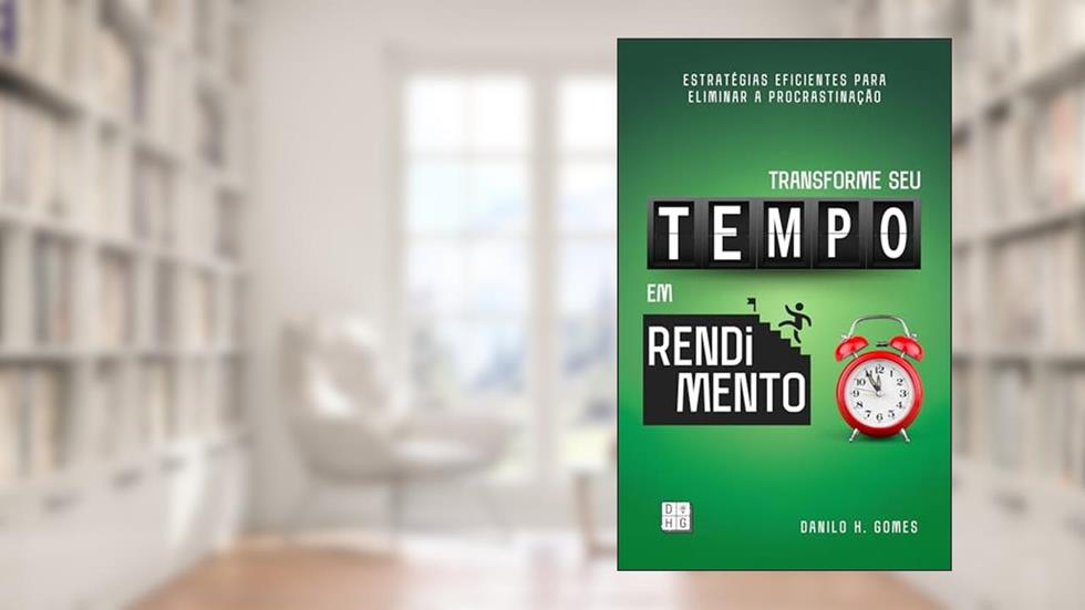 Transforme Seu Tempo em Rendimento: Estratégias eficientes para eliminar a procrastinação, do autor Danilo H. Gomes