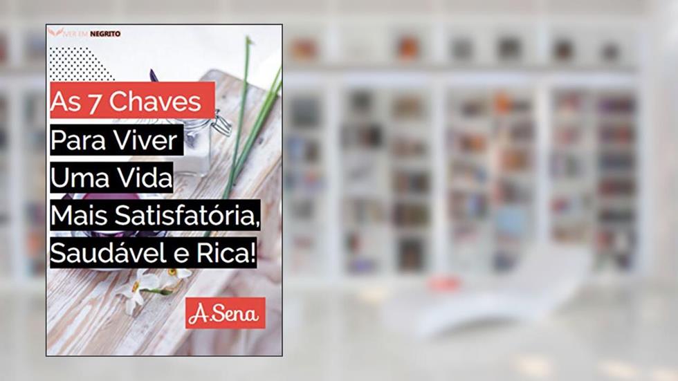 As 7Chaves Para Viver Uma Vida Mais Satisfatória, Saudável e Rica! : Maneiras simples de se curar. É hora de remover o negativo e atrair a positividade, do autor Adailton Caroli Sena