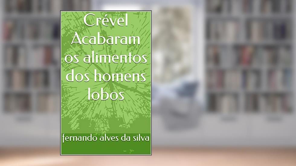 Crével Acabaram os alimentos dos homens lobos, do autor fernando alves da silva
