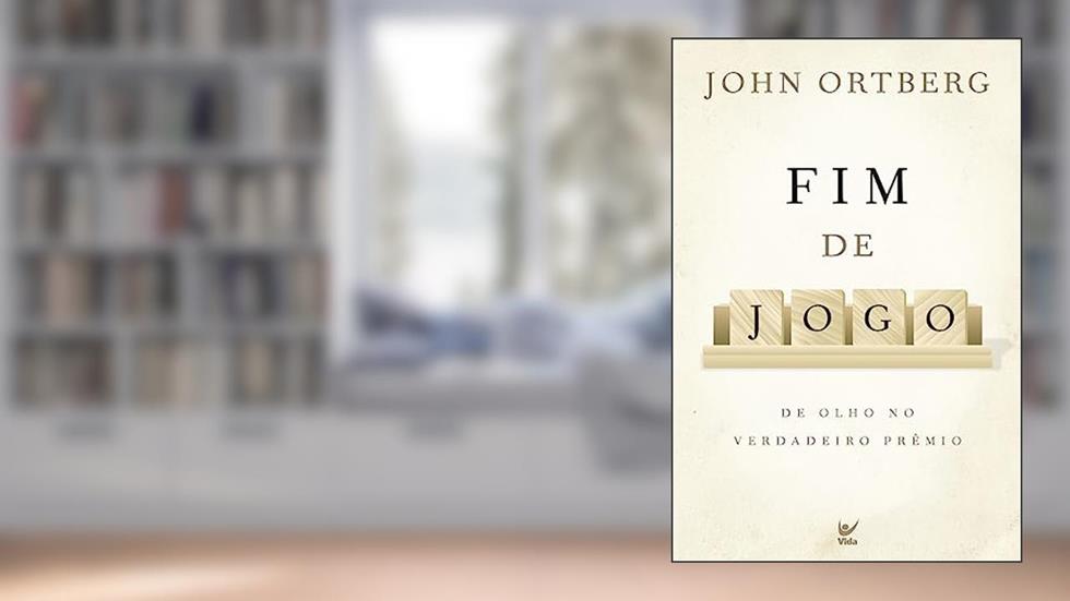 Fim de Jogo: de Olho no Verdadeiro Prêmio, do autor John Ortberg