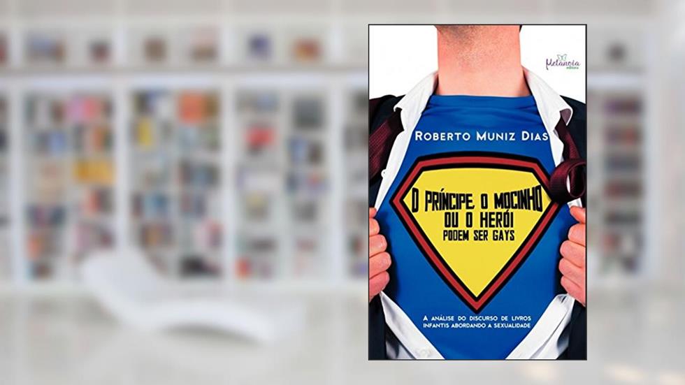O Príncipe, O Mocinho Ou O Herói Podem Ser Gays: A Análise Do Discurso De Livros Infantis Abordando A Sexualidade, do autor Roberto Muniz Dias