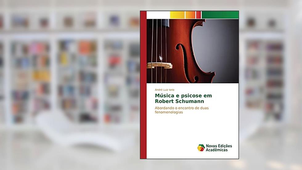 Música e psicose em Robert Schumann: Abordando o encontro de duas fenomenologias, do autor Iorio André Luiz