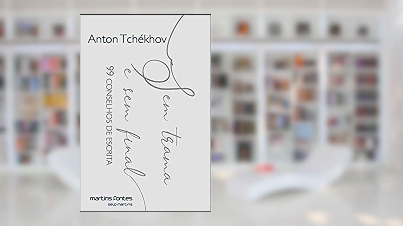 Sem trama e sem final: 99 conselhos de escrita, do autor Anton Tchékhov
