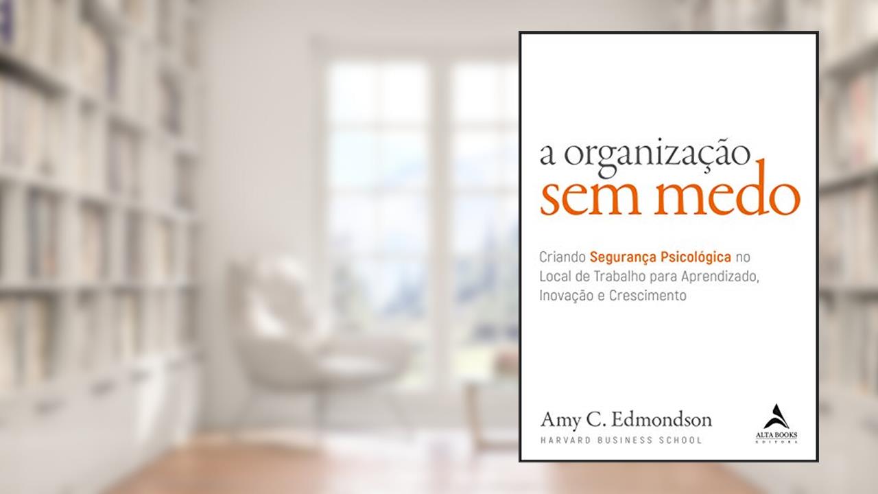 A Organização Sem Medo: Criando Segurança Psicológica no Local de Trabalho para Aprendizado, Inovação e Crescimento, do autor Amy C. Edmondson