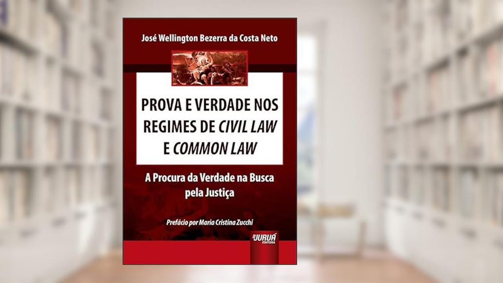 Prova e Verdade nos Regimes de Civil Law e Common Law - A Procura da Verdade na Busca pela Justiça, do autor JOSÉ WELLINGTON BEZERRA DA COSTA NETO